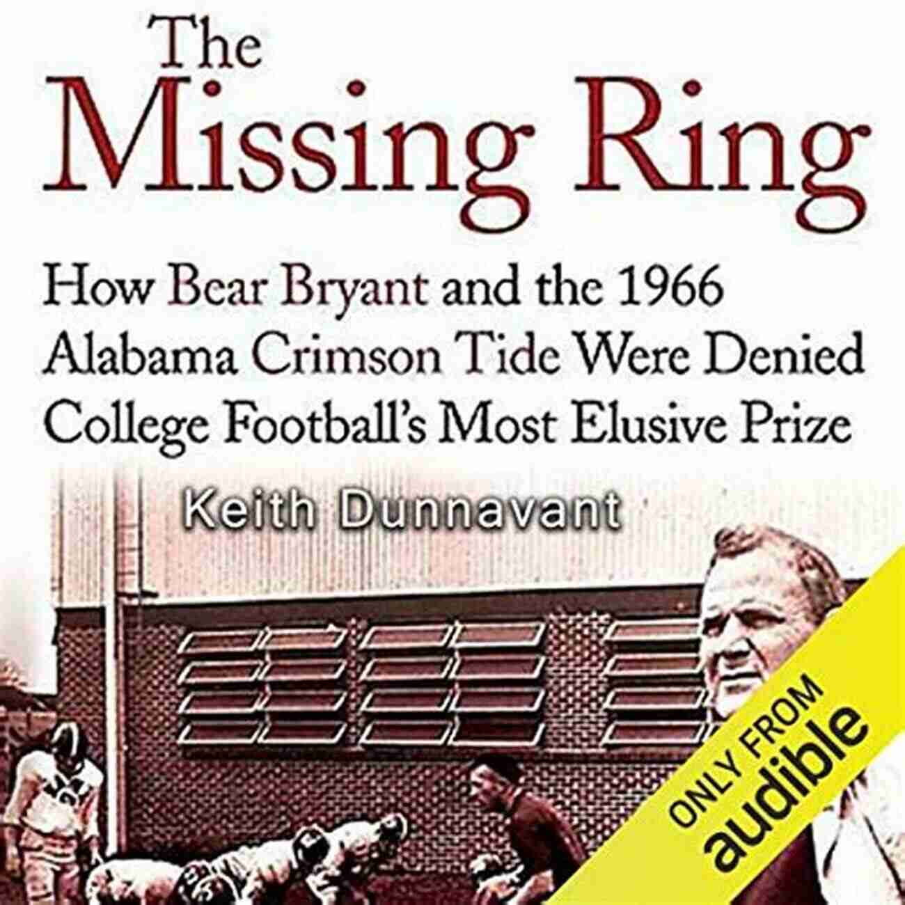 Bear Bryant And The 1966 Alabama Crimson Tide The Missing Ring: How Bear Bryant And The 1966 Alabama Crimson Tide Were Denied College Football S Most Elusive Prize