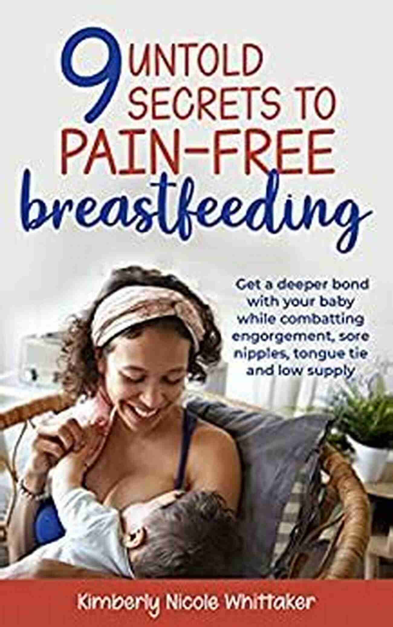 Breastfeeding Bond 9 Untold Secrets To Pain Free Breastfeeding: Get A Deeper Bond With Your Baby While Combatting Engorgement Sore Nipples Tongue Tie And Low Milk Supply