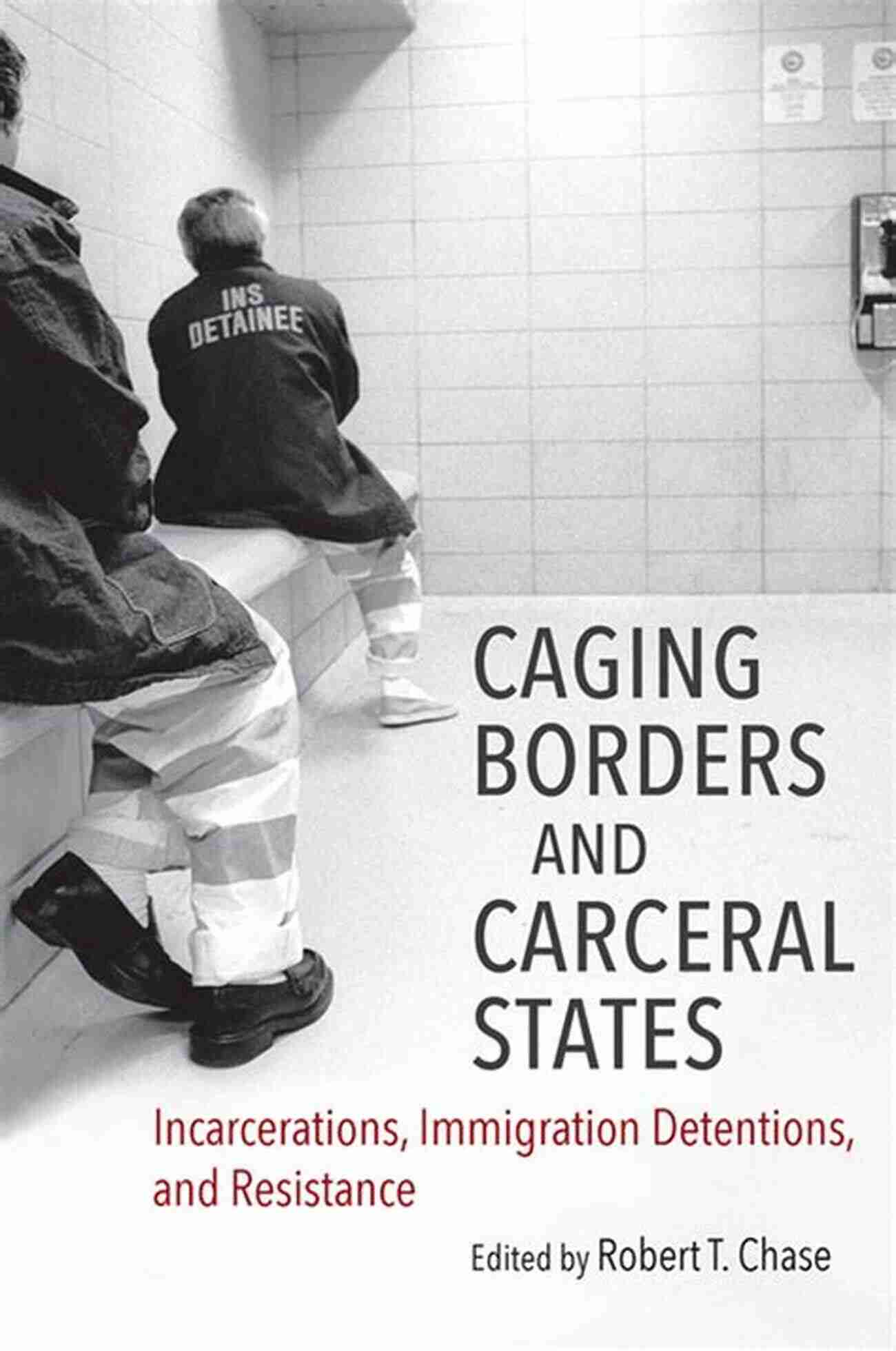 Caging Borders And Carceral States Caging Borders And Carceral States: Incarcerations Immigration Detentions And Resistance (Justice Power And Politics)