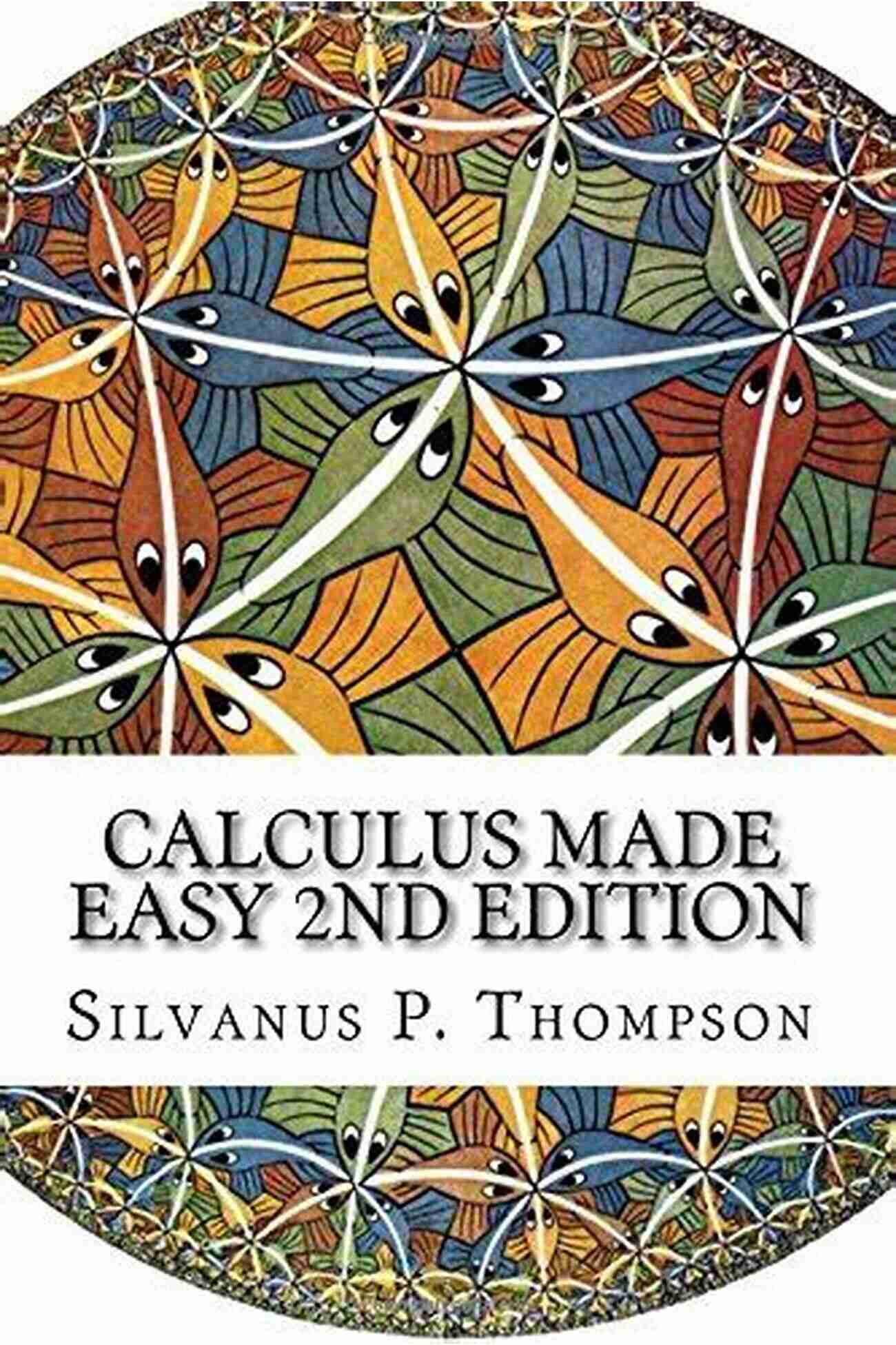 Calculus Made Easy Second Edition Unlock The Power Of Math Calculus Made Easy: Second Edition