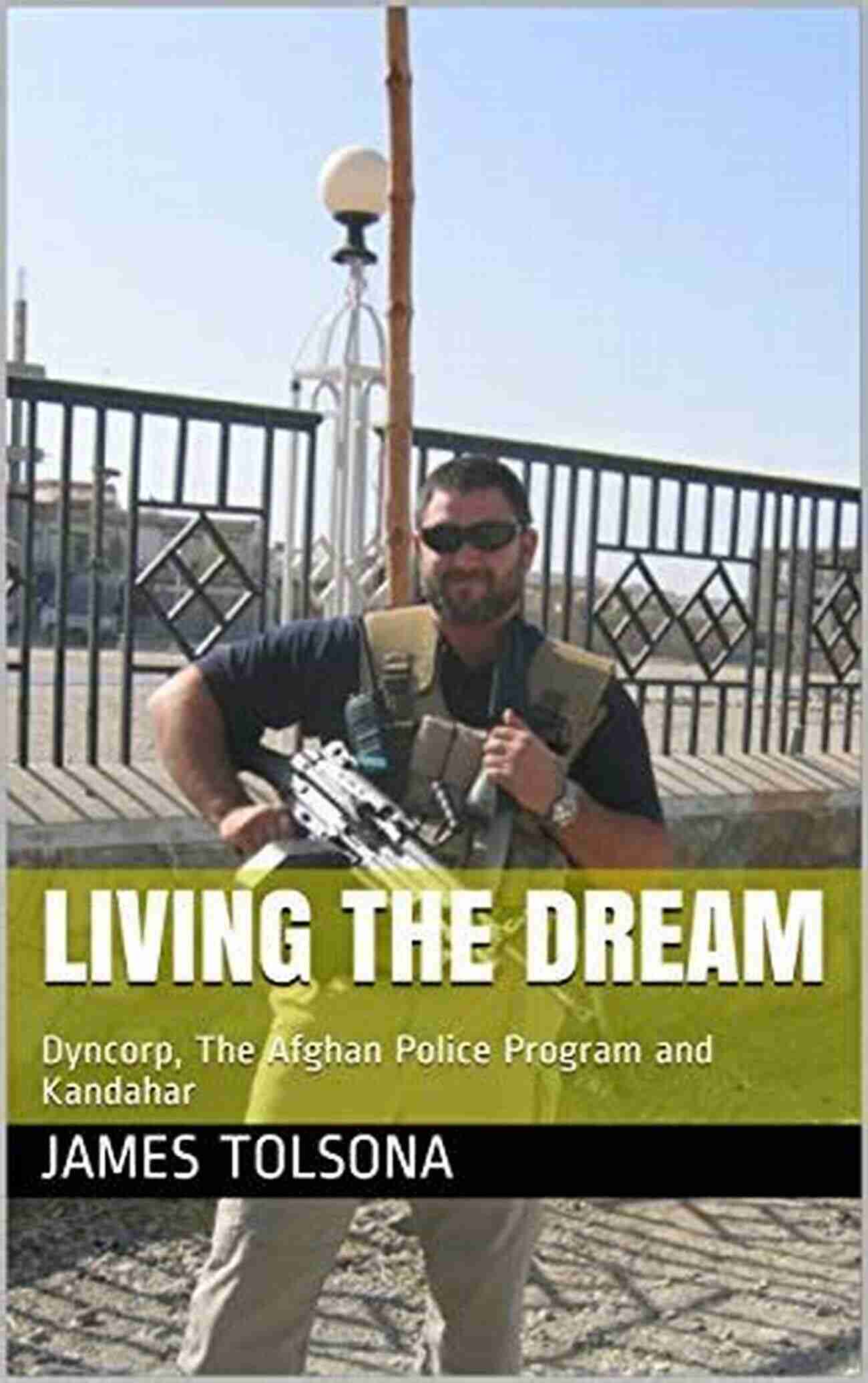 Dyncorp Afghan Police Program In Kandahar Living The Dream: Dyncorp The Afghan Police Program And Kandahar