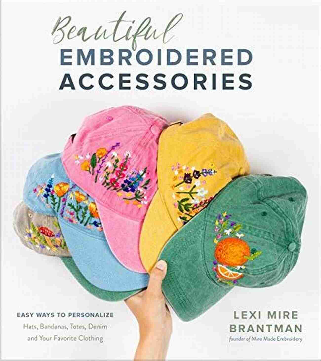 Embroidery: Timeless Elegance Beautiful Embroidered Accessories: Easy Ways To Personalize Hats Bandanas Totes Denim And Your Favorite Clothing