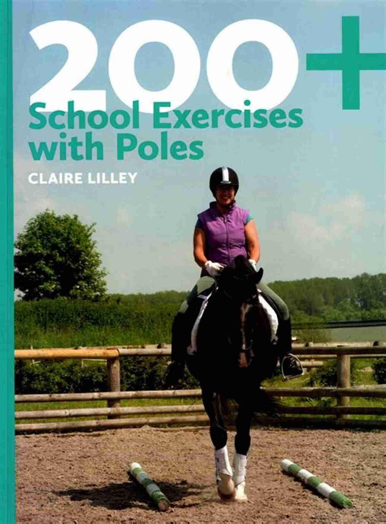 Experience The Revolution In Equestrian Training With '200 School Exercises With Poles'. 200+ School Exercises With Poles Claire Lilley