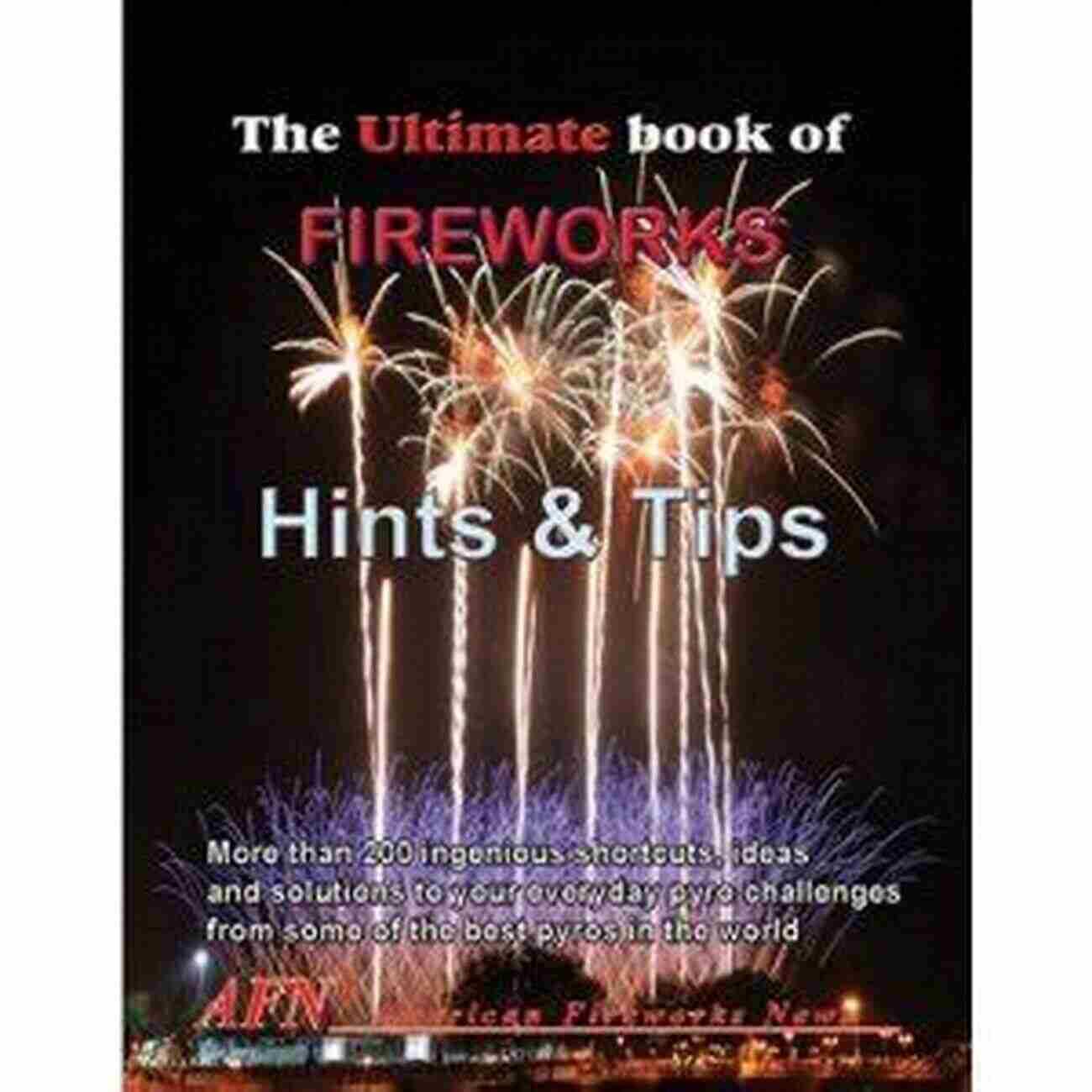 Fireworks Display THE ULTIMATE OF FIREWORKS MAKING HINTS AND TIPS: 25 Years Of The Best Secret Hints And Tips On Making Professional Fireworks