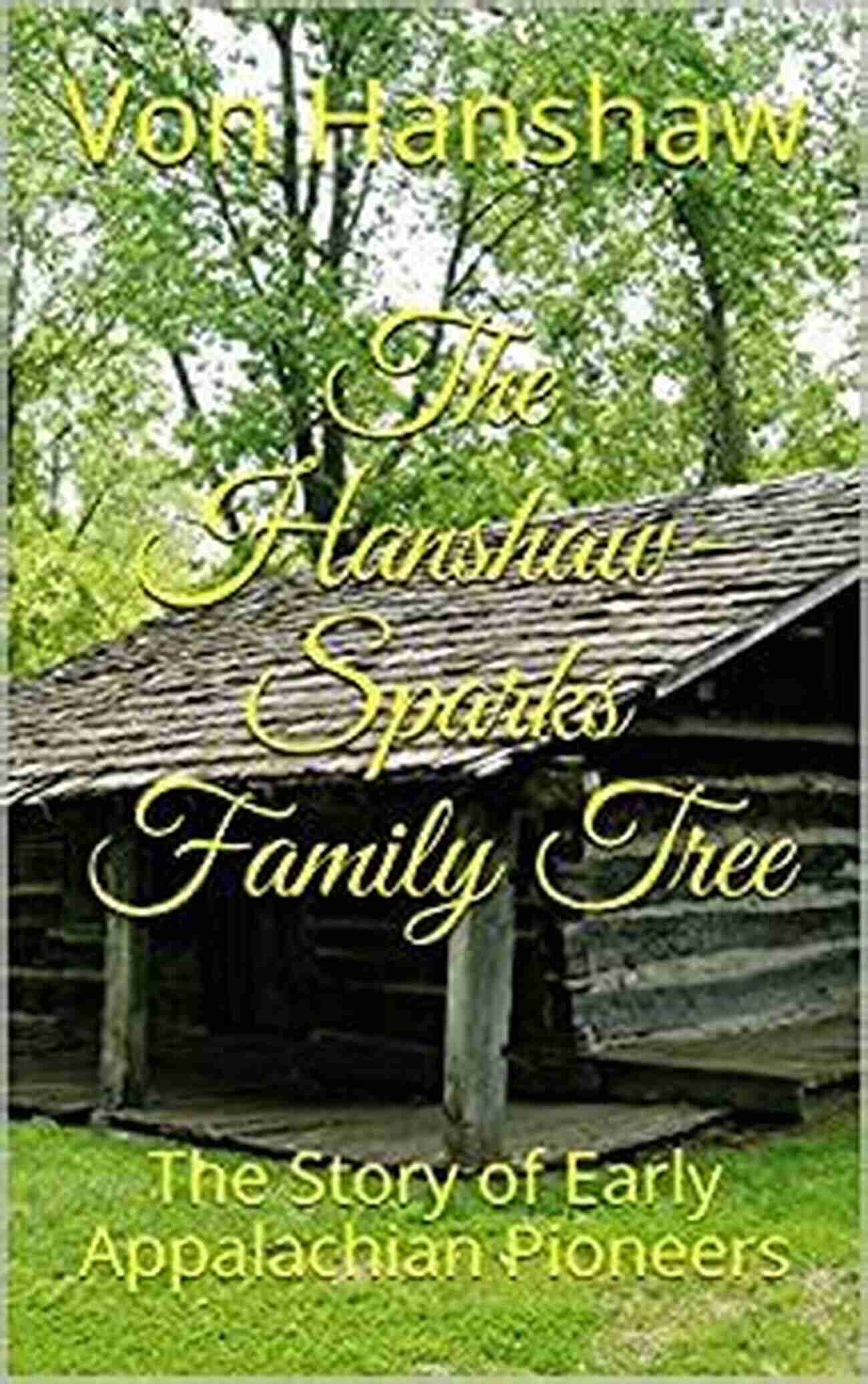 Hanshaw Sparks Family Tree The Hanshaw Sparks Family Tree: The Story Of Early Appalachian Pioneers