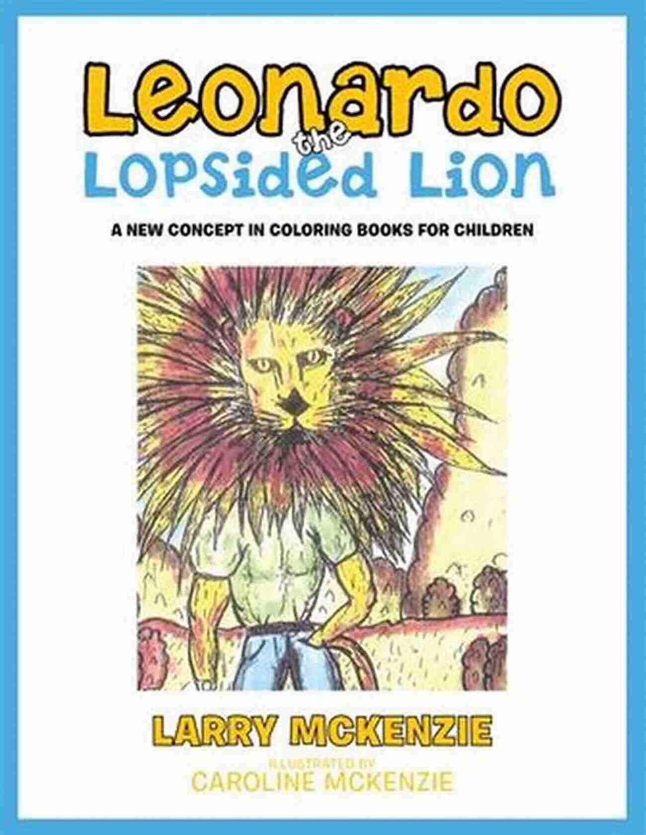 Leonardo The Lopsided Lion: The Unlikely Hero Leonardo The Lopsided Lion: A New Concept In Coloring For Children