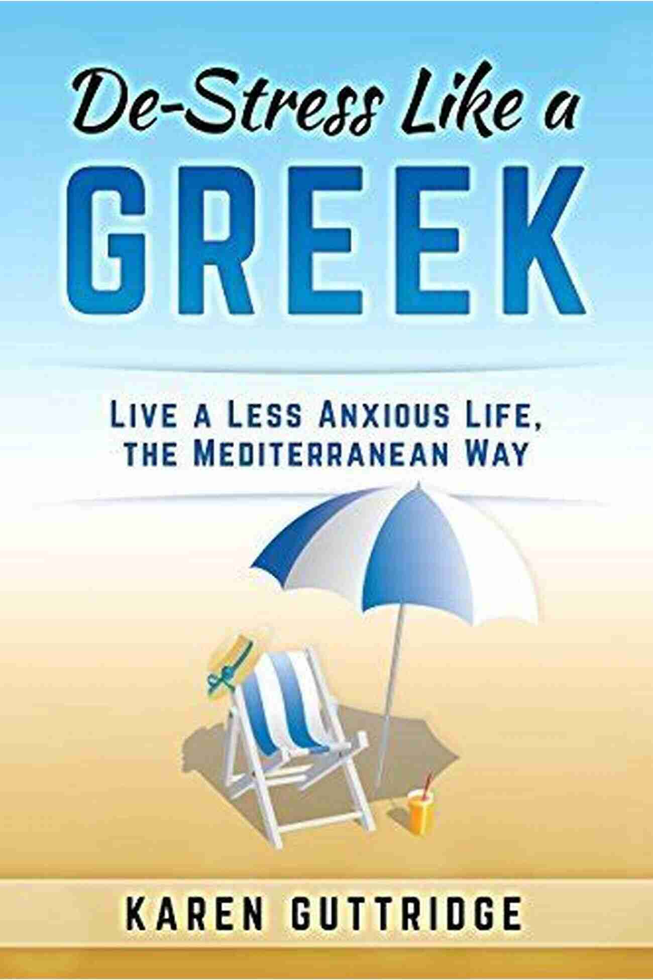 Live Less Anxious Life The Mediterranean Way De Stress Like A Greek: Live A Less Anxious Life The Mediterranean Way