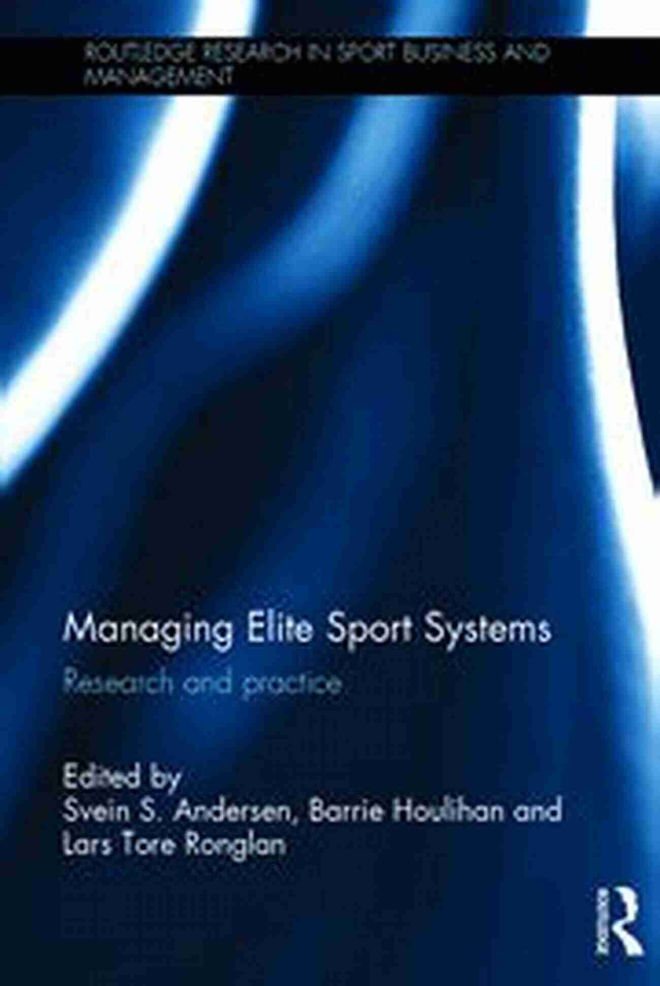 Managing Elite Sport Systems: A Comprehensive Guide To Success In The World Of Elite Sports Managing Elite Sport Systems: Research And Practice (Routledge Research In Sport Business And Management)