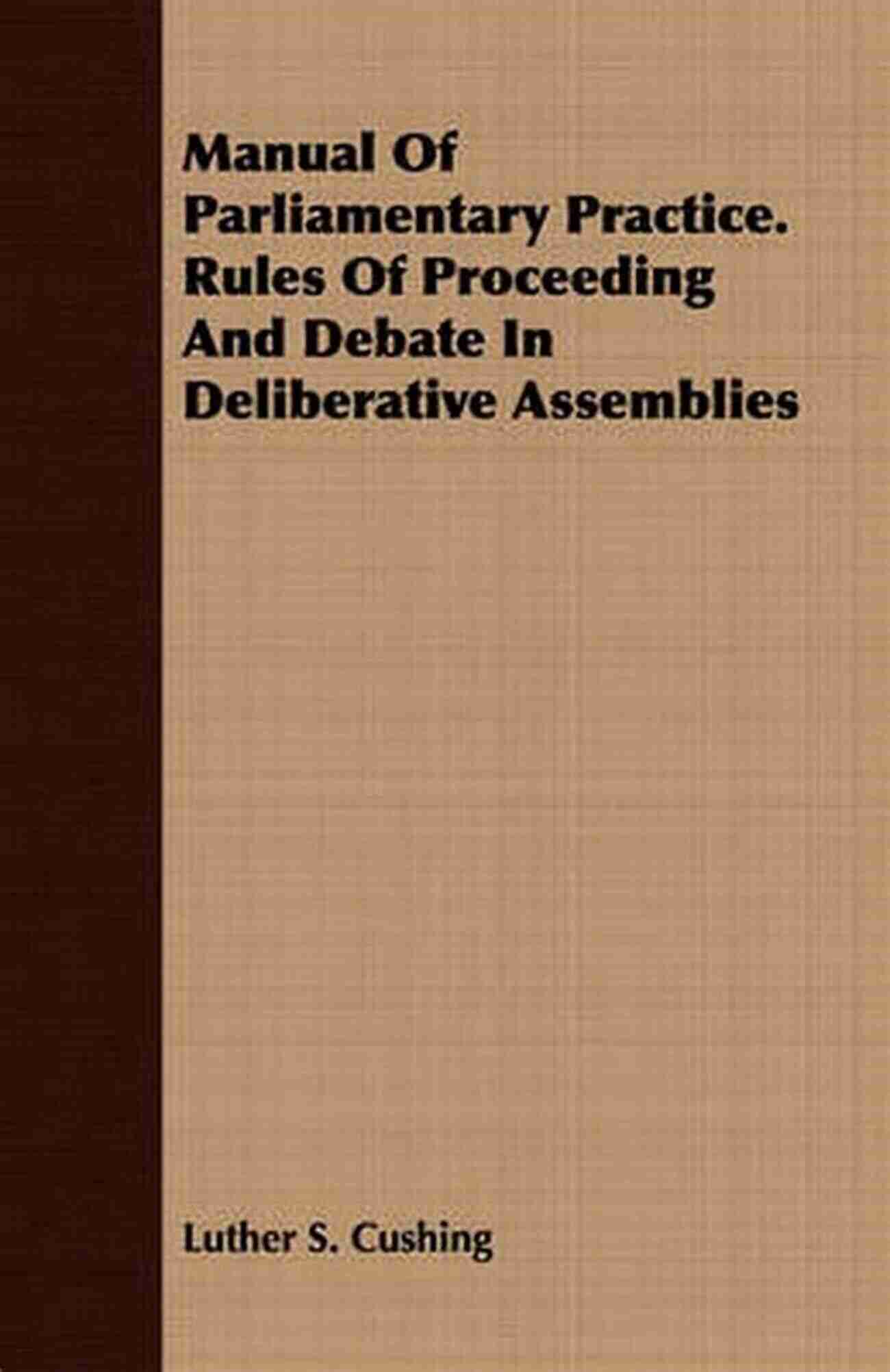 Manual Of Parliamentary Practice The Essential Handbook For Effective Decision Making And Leadership In Governance A Manual Of Parliamentary Practice