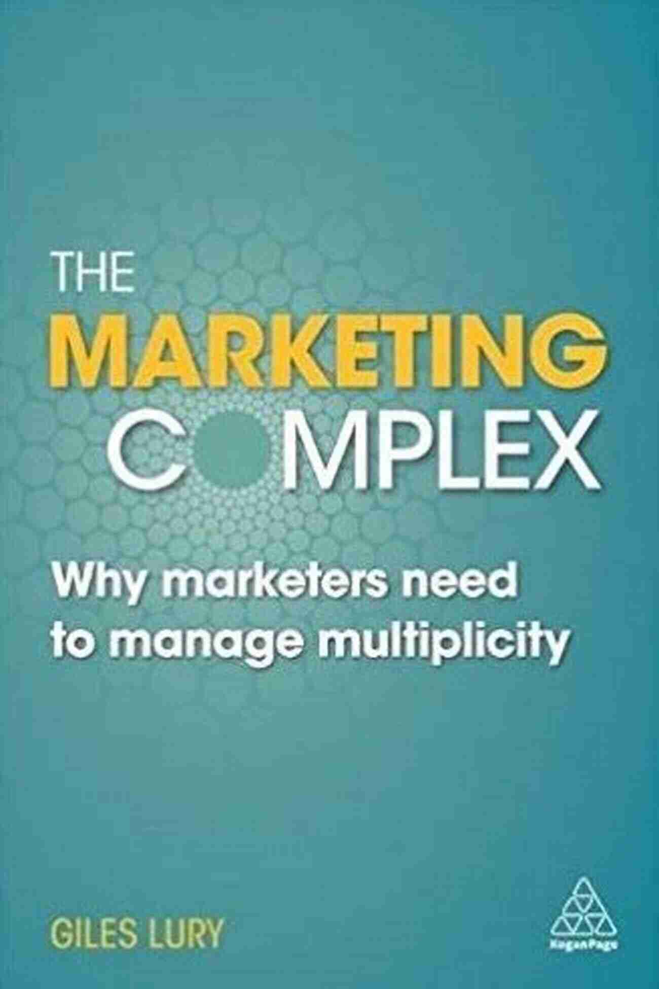 Modern Marketers Need To Manage Multiplicity The Marketing Complex: Why Modern Marketers Need To Manage Multiplicity