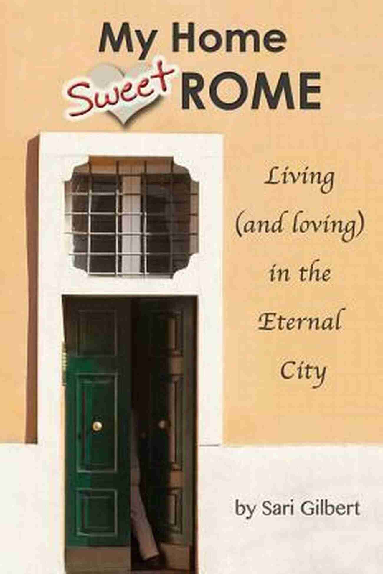 My Home Sweet Rome My Home Sweet Rome: Living (and Loving) In Italy S Eternal City