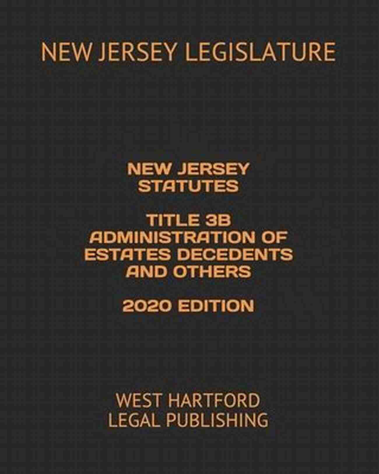 New Jersey Statutes Title 3b Administration Of Estates Decedents And Others NEW JERSEY STATUTES TITLE 3B ADMINISTRATION OF ESTATES DECEDENTS AND OTHERS 2018 EDITION