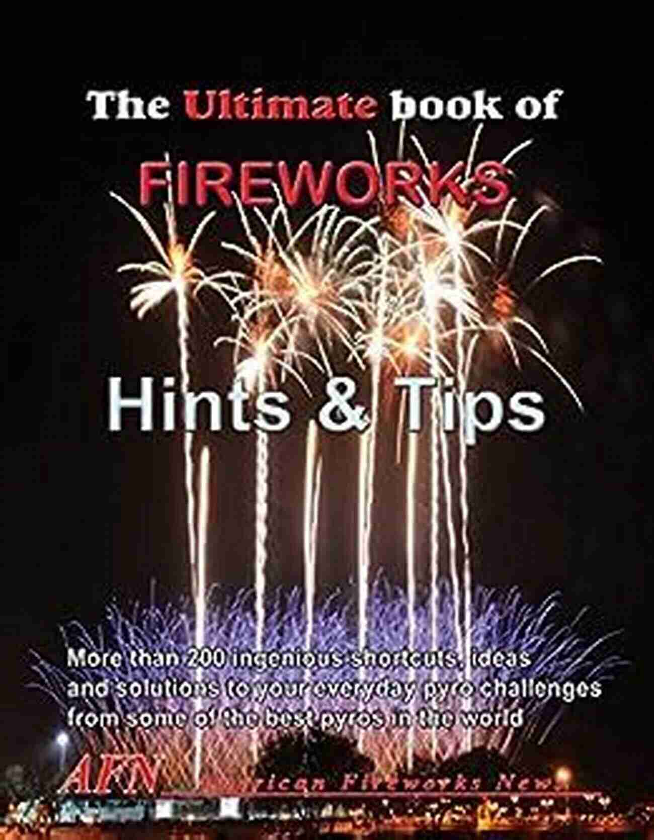 Professional Fireworks Display THE ULTIMATE OF FIREWORKS MAKING HINTS AND TIPS: 25 Years Of The Best Secret Hints And Tips On Making Professional Fireworks