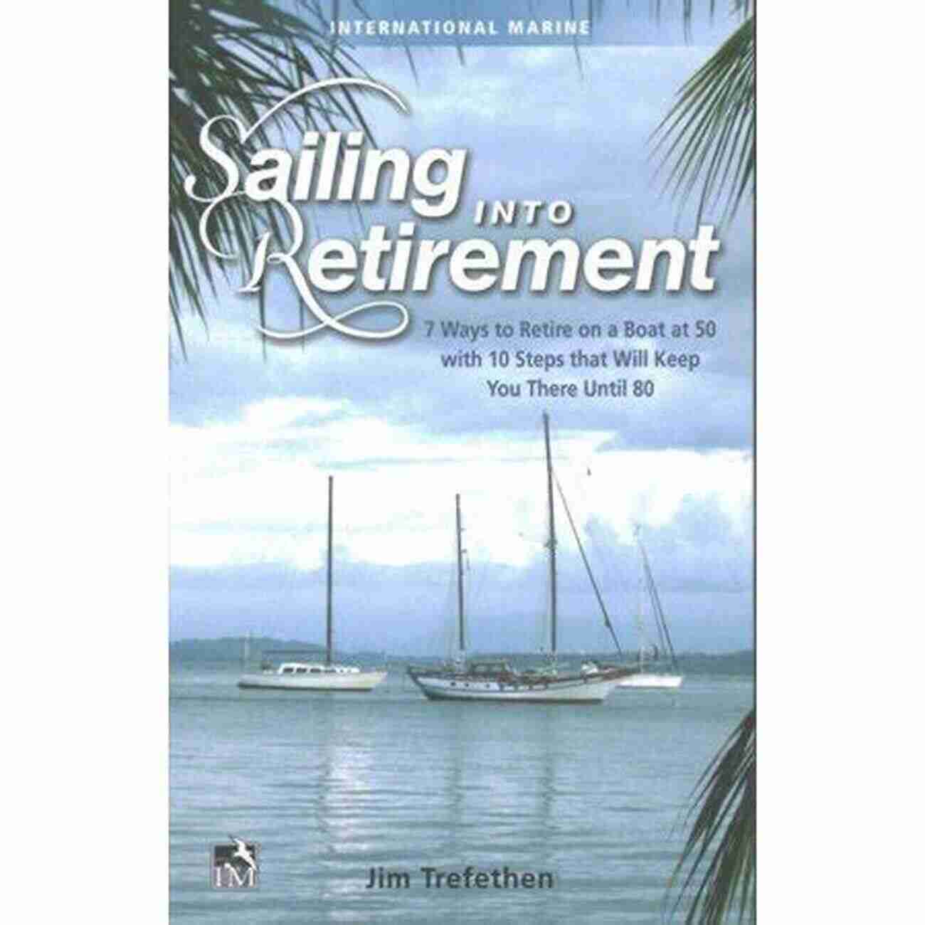 Retire On Boat At 50 With 10 Steps That Will Keep You There Until 80 Sailing Into Retirement: 7 Ways To Retire On A Boat At 50 With 10 Steps That Will Keep You There Until 80