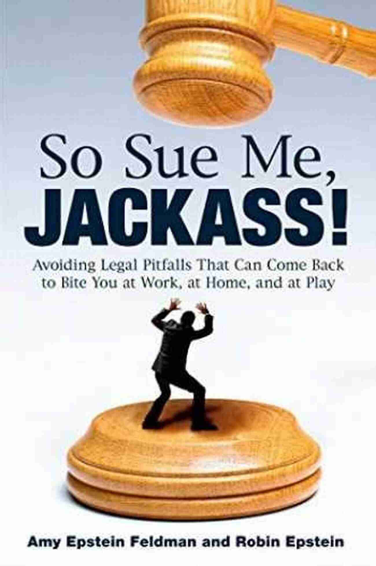 So Sue Me Jackass The Ultimate Guide To Legal Action So Sue Me Jackass : Avoiding Legal Pitfalls That Can Come Back To Bite You At Work At Home And At Play