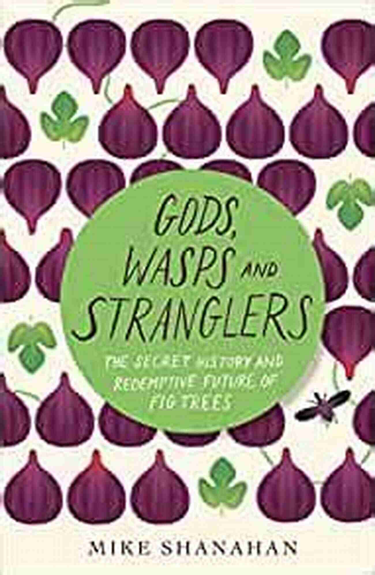 Strangler Fig Gods Wasps And Stranglers: The Secret History And Redemptive Future Of Fig Trees