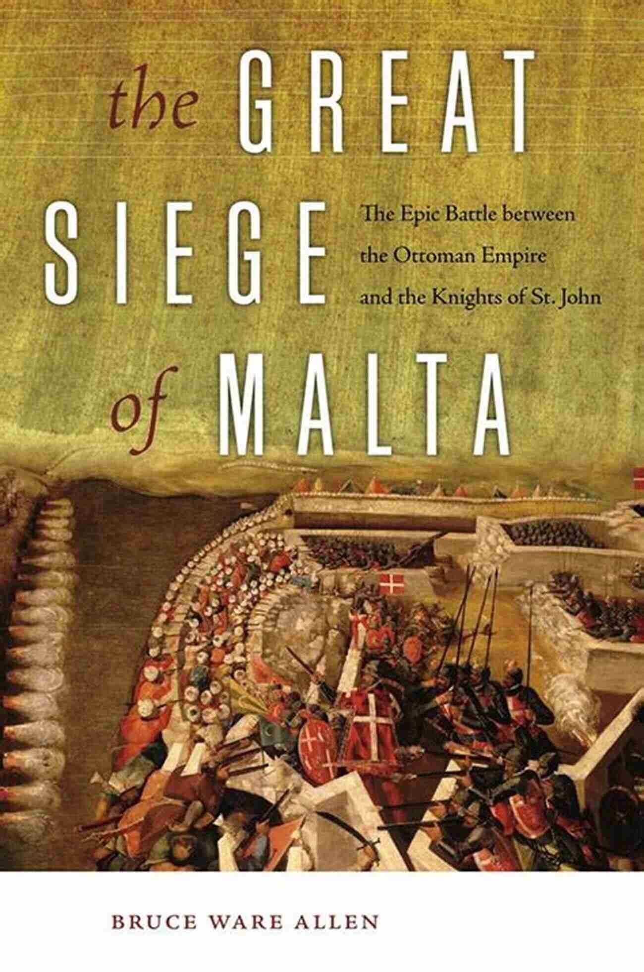 The Epic Battle Between The Ottoman Empire And The Knights Of St John The Siege Of Malta The Great Siege Of Malta: The Epic Battle Between The Ottoman Empire And The Knights Of St John