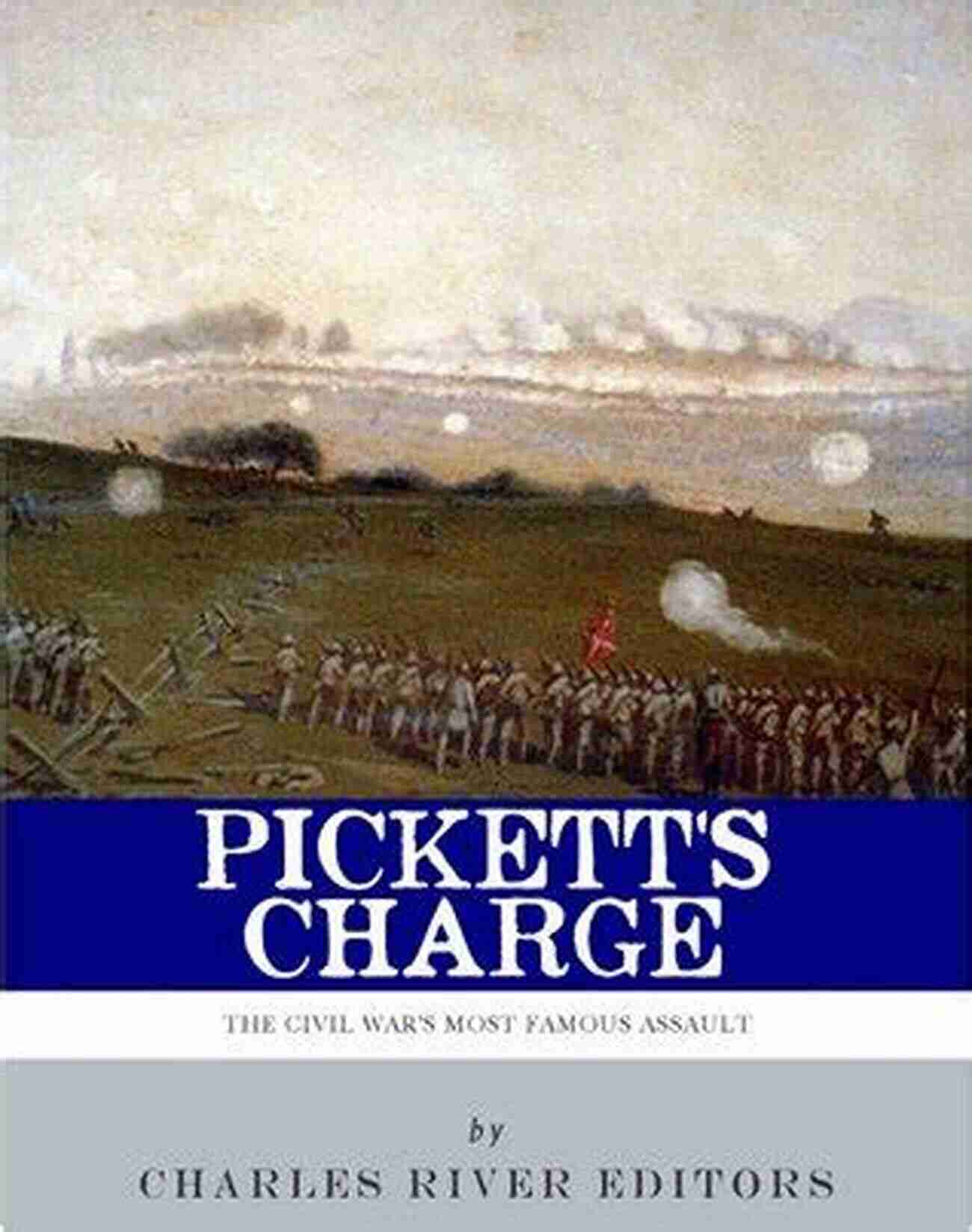 The History And Legacy Of The Civil War Most Famous Assault Pickett S Charge: The History And Legacy Of The Civil War S Most Famous Assault