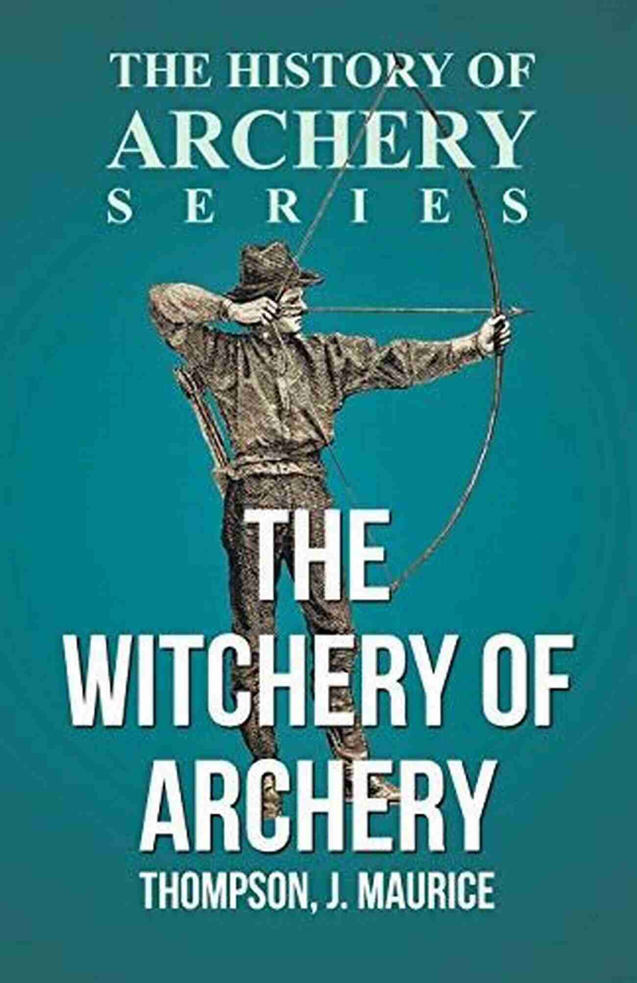 The Witchery Of Archery A Mystic Journey Unleashing The Power Of The Bow The Witchery Of Archery: A Complete Manual Of Archery