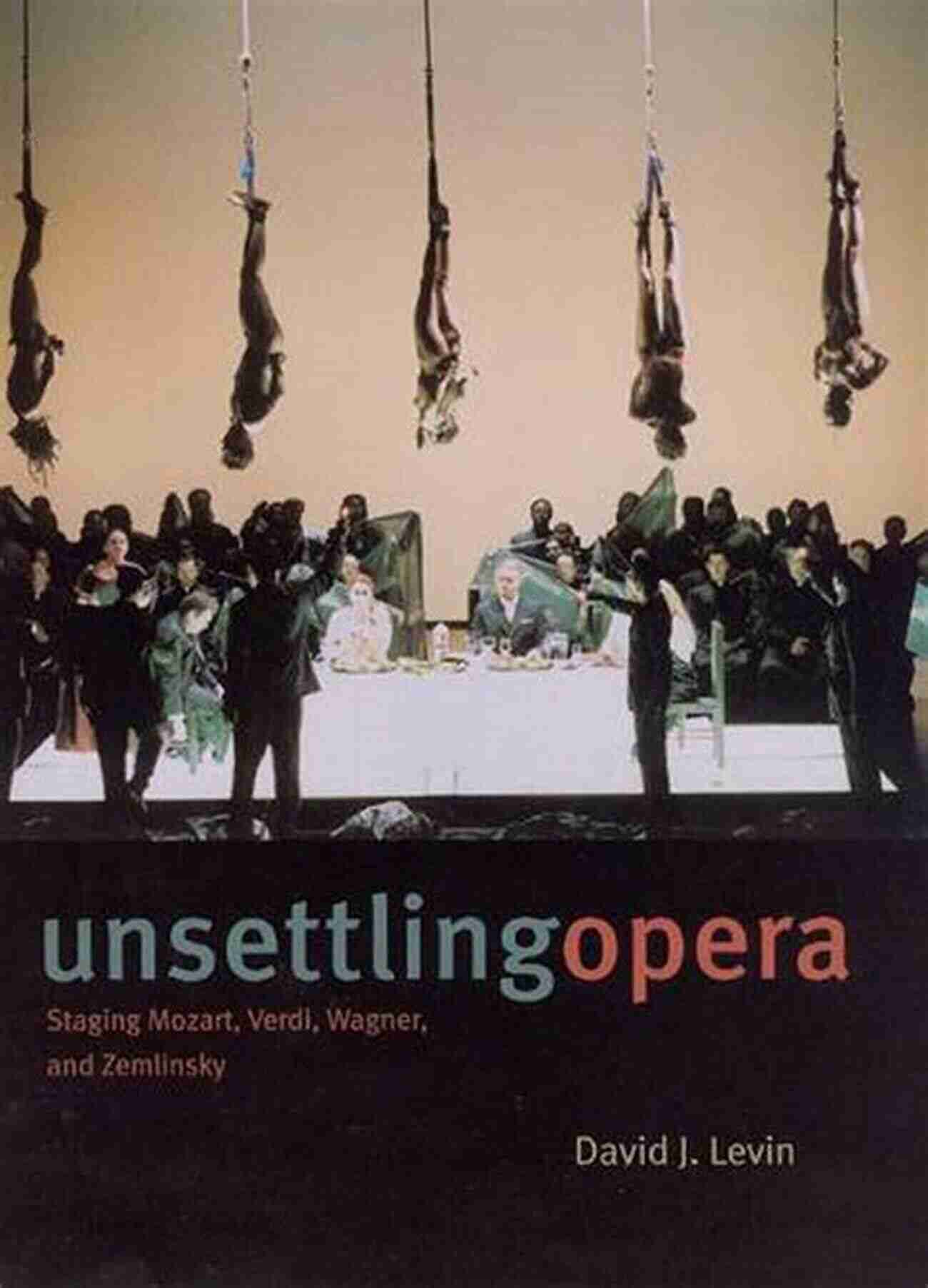 Unsettling Opera Staging: Mozart, Verdi, Wagner, And Zemlinsky Unsettling Opera: Staging Mozart Verdi Wagner And Zemlinsky