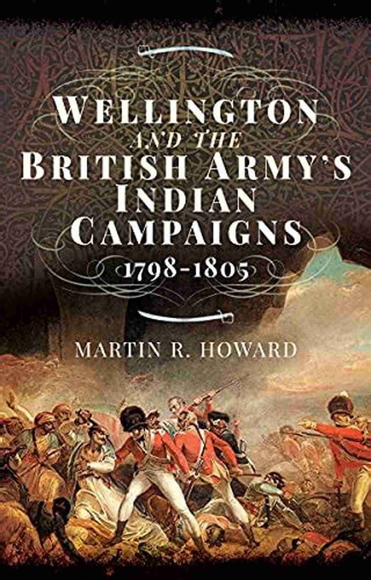 Wellington Leading The British Army During The Indian Campaigns Wellington And The British Army S Indian Campaigns 1798 1805