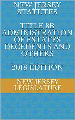 NEW JERSEY STATUTES TITLE 3B ADMINISTRATION OF ESTATES DECEDENTS AND OTHERS 2018 EDITION