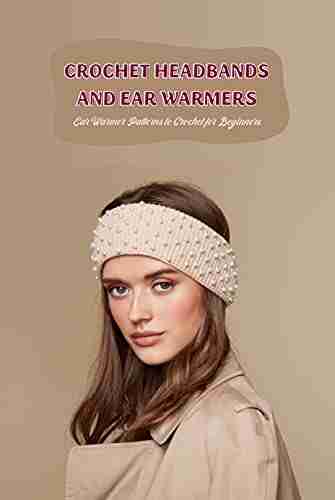 Crochet Headbands and Ear Warmers: Ear Warmer Patterns to Crochet for Beginners