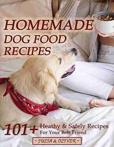 Homemade Dog Food Recipes: 101+ Healthy And Safely Homemade Dog Food Recipes Vet Approved Nutritionally Complete Homemade Dog Food Cookbook