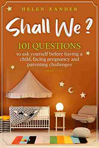 Shall We ?: 101 Questions To Ask Yourself Before Having A Child Facing Pregnancy And Parenting Challenges