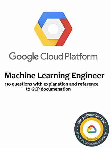 Google Cloud Platform Machine Learning Engineer Practice Test: 110 Practice Questions With Answers And Full Examplanation Reference To Google Cloud Platform Documentation