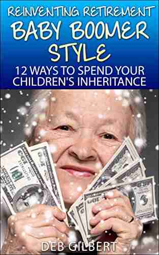 Reinventing Retirement Baby Boomer Style: 12 Ways To Spend Your Children S Inheritance