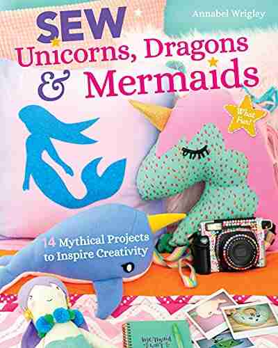 Sew Unicorns Dragons Mermaids: 14 Mythical Projects To Inspire Creativity