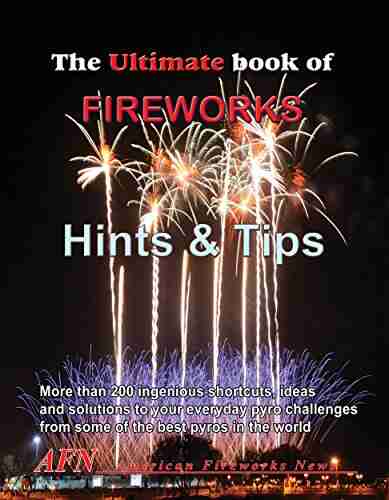 THE ULTIMATE OF FIREWORKS MAKING HINTS AND TIPS: 25 Years Of The Best Secret Hints And Tips On Making Professional Fireworks