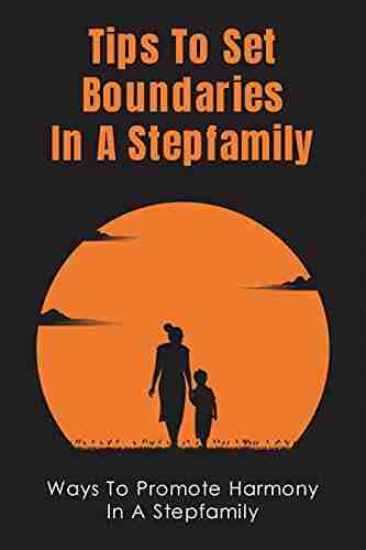 Tips To Set Boundaries In A Stepfamily: Ways To Promote Harmony In A Stepfamily: Setting Rules And Limits For Your Stepfamily