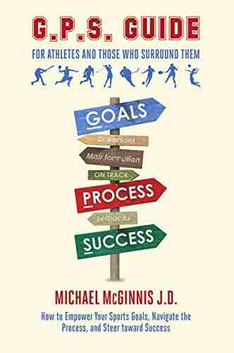 GPS Guide for Athletes and Those Who Surround Them: How to Empower Your Sports Goals Navigate the Process and Steer Toward Success