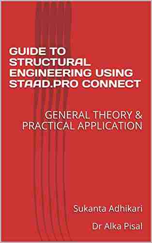 GUIDE TO STRUCTURAL ENGINEERING USING STAAD PRO CONNECT: GENERAL THEORY PRACTICAL APPLICATION