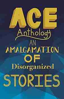 ACE Anthology: An Amalgamation of Disorganized Stories