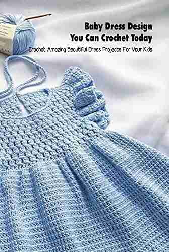 Baby Dress Design You Can Crochet Today: Crochet Amazing Beautiful Dress Projects For Your Kids