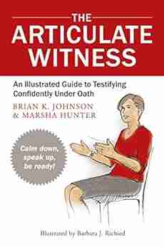 The Articulate Witness: An Illustrated Guide To Testifying Confidently Under Oath