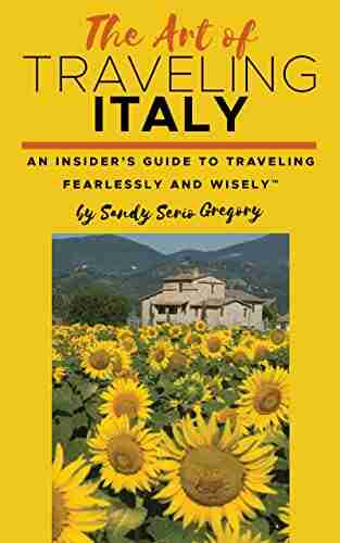 The Art Of Traveling Italy : An Insider S Guide To Traveling Fearlessly And Wisely