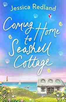 Coming Home To Seashell Cottage: An Unforgettable Emotional Novel Of Family And Friendship From Jessica Redland (Welcome To Whitsborough Bay 4)