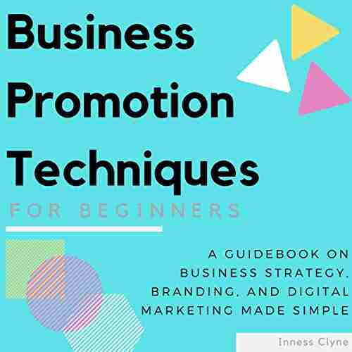 Business Promotion Techniques For Beginners: A Guidebook On Business Strategy Branding And Digital Marketing Made Simple