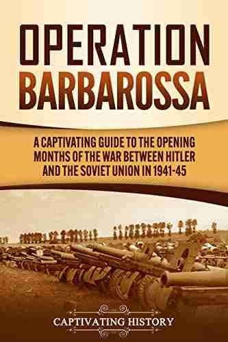 Operation Barbarossa: A Captivating Guide To The Opening Months Of The War Between Hitler And The Soviet Union In 1941 45 (The Second World War)