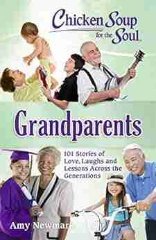 Chicken Soup For The Soul: Grandparents: 101 Stories Of Love Laughs And Lessons Across The Generations