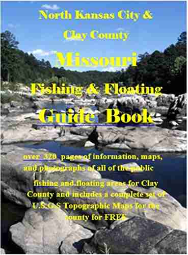 Clay County Missouri Fishing Floating Guide Book: Complete Fishing And Floating Information For Clay County Missouri (Missouri Fishing Floating Guide Books)