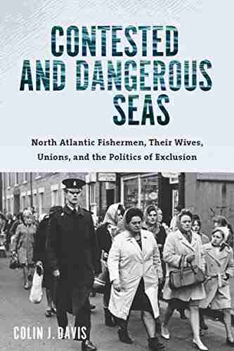 Contested and Dangerous Seas: North Atlantic Fishermen Their Wives Unions and the Politics of Exclusion