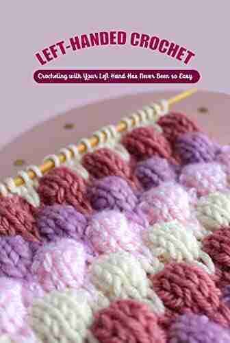 Left Handed Crochet: Crocheting with Your Left Hand Has Never Been so Easy: Crocheting with Your Left Hand