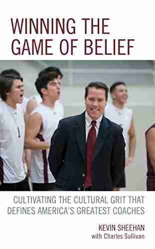 Winning The Game Of Belief: Cultivating The Cultural Grit That Defines America S Greatest Coaches