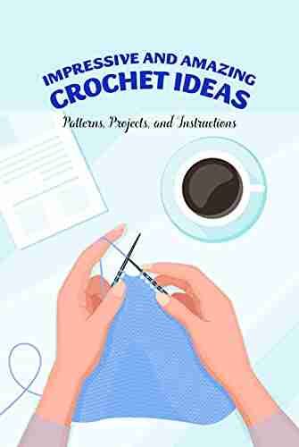 Impressive And Amazing Crochet Ideas: Patterns Projects And Instructions