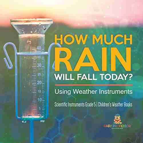 How Much Rain Will Fall Today? Using Weather Instruments Scientific Instruments Grade 5 Children s Weather